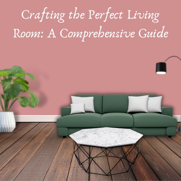Crafting the Perfect Living Room: A Comprehensive Guide